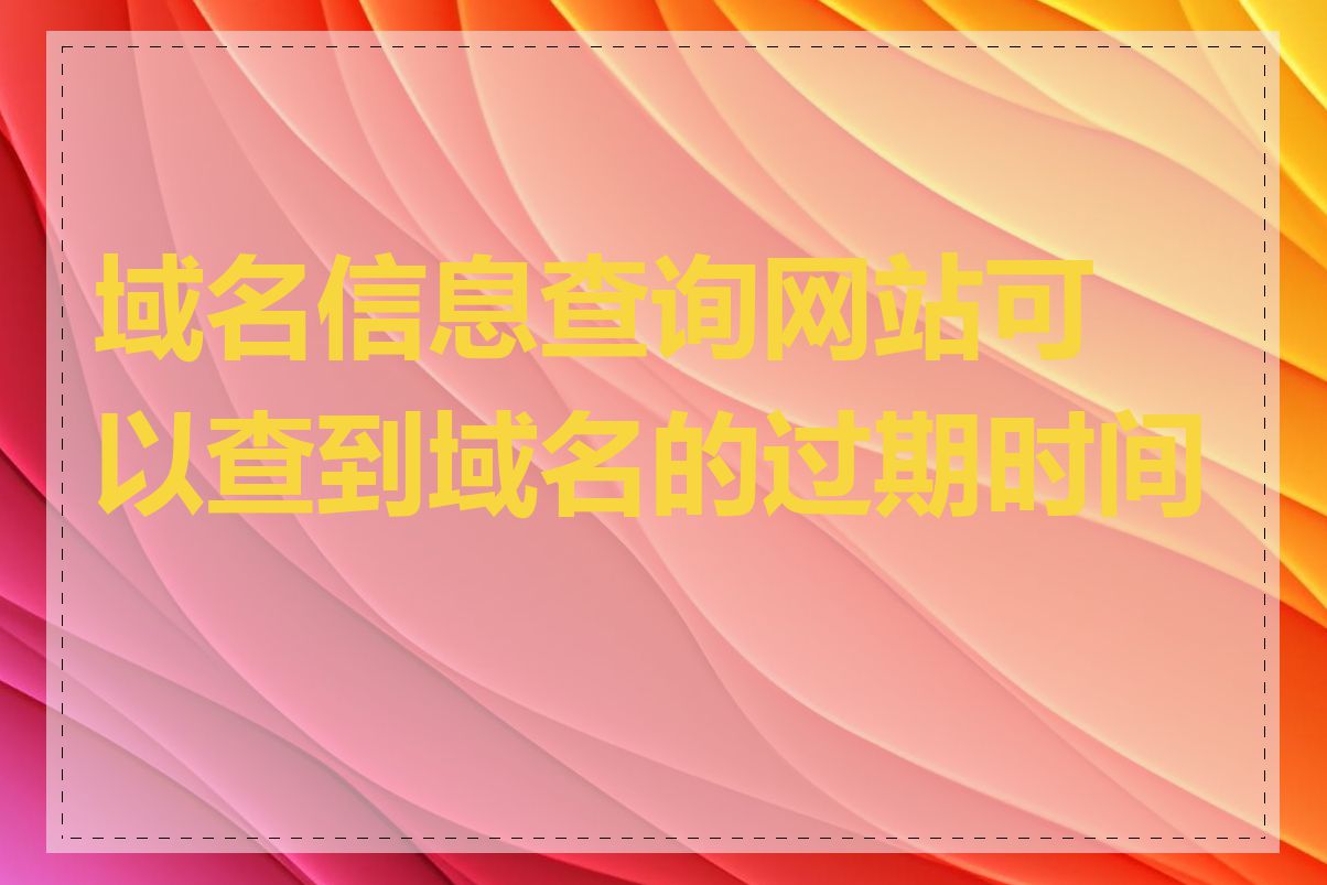 域名信息查询网站可以查到域名的过期时间吗