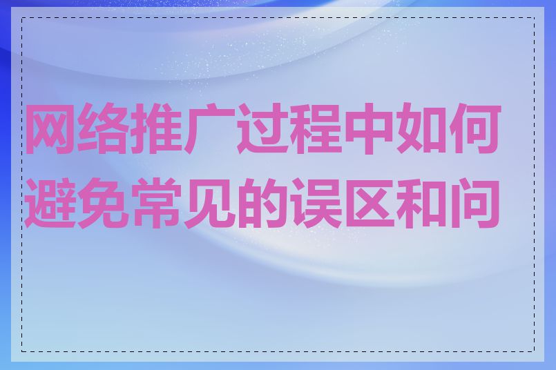 网络推广过程中如何避免常见的误区和问题