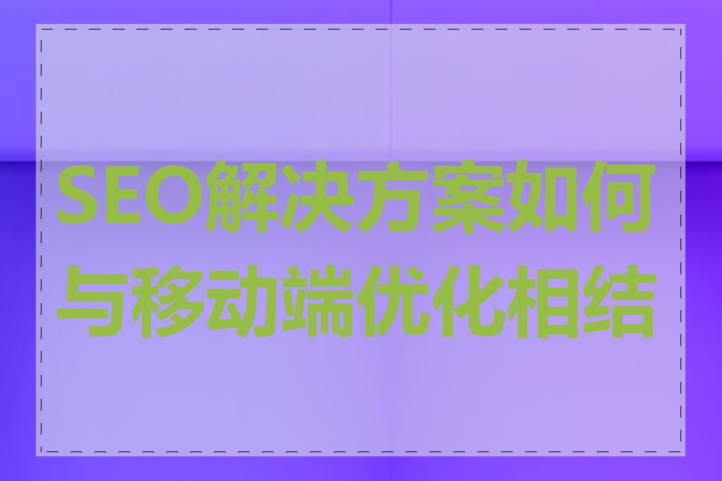 SEO解决方案如何与移动端优化相结合