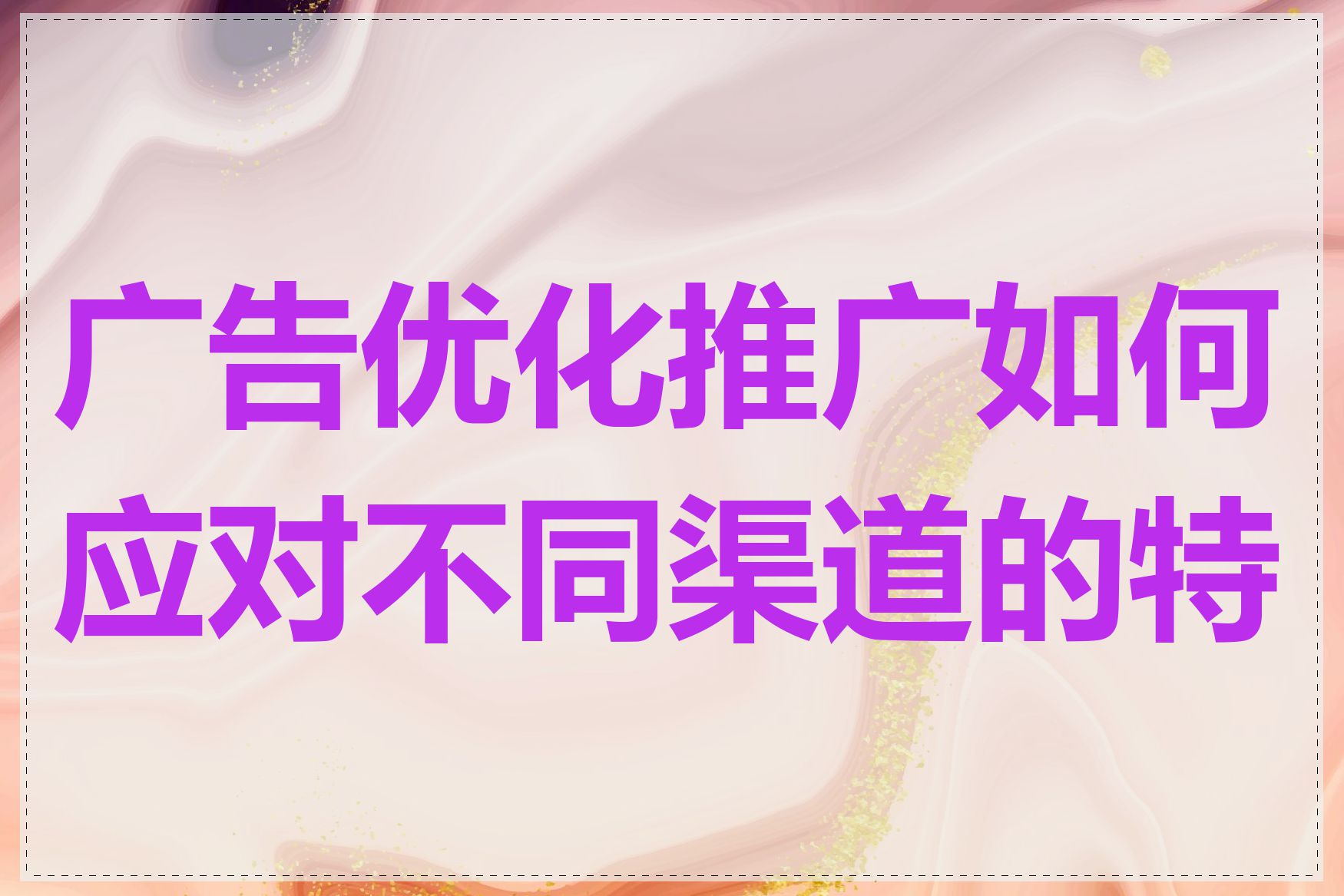 广告优化推广如何应对不同渠道的特点