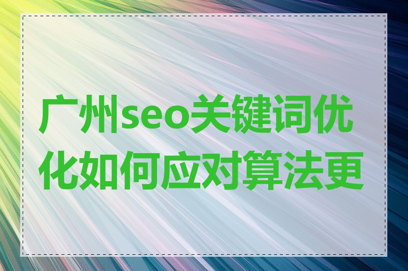 广州seo关键词优化如何应对算法更新