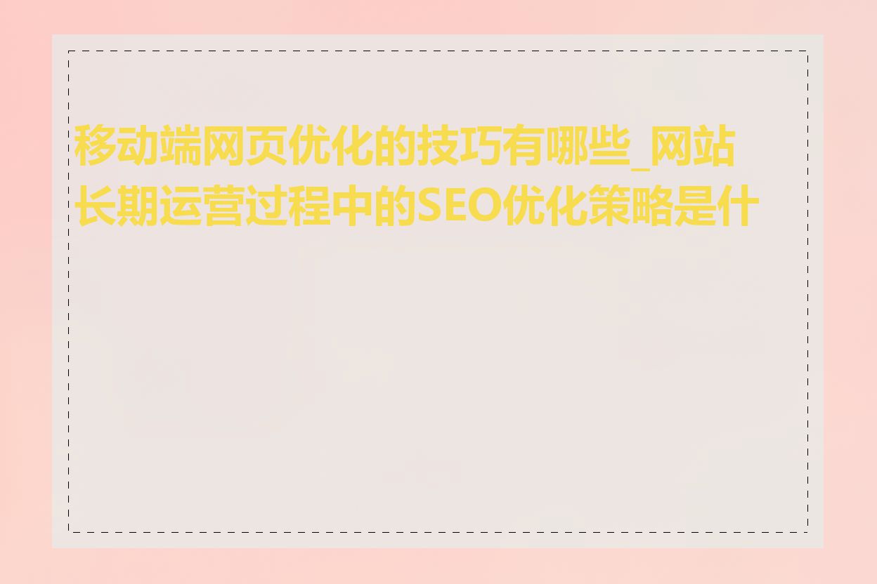 移动端网页优化的技巧有哪些_网站长期运营过程中的SEO优化策略是什么