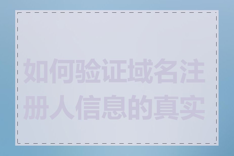 如何验证域名注册人信息的真实性