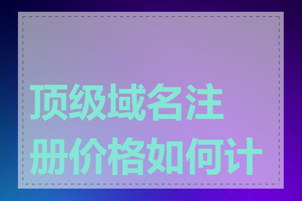 顶级域名注册价格如何计算