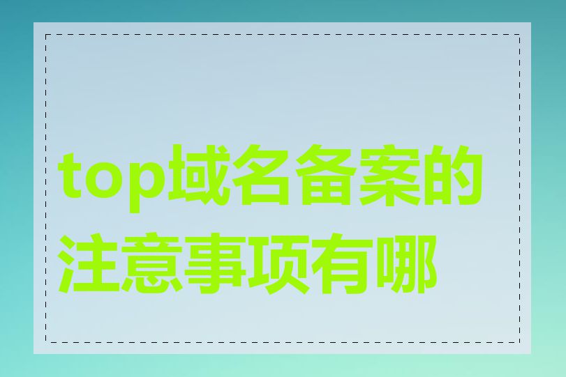 top域名备案的注意事项有哪些