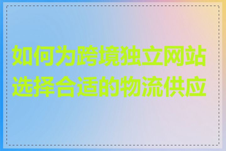 如何为跨境独立网站选择合适的物流供应商