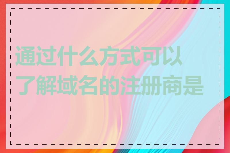 通过什么方式可以了解域名的注册商是谁