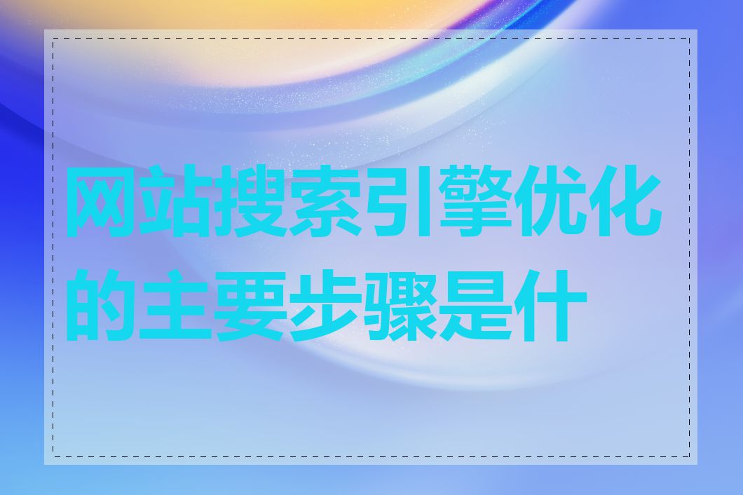 网站搜索引擎优化的主要步骤是什么