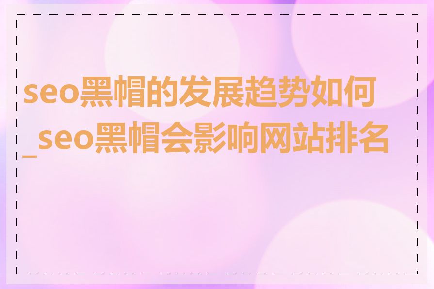 seo黑帽的发展趋势如何_seo黑帽会影响网站排名吗