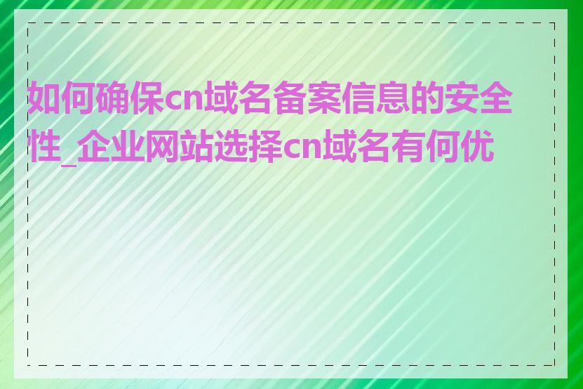 如何确保cn域名备案信息的安全性_企业网站选择cn域名有何优势