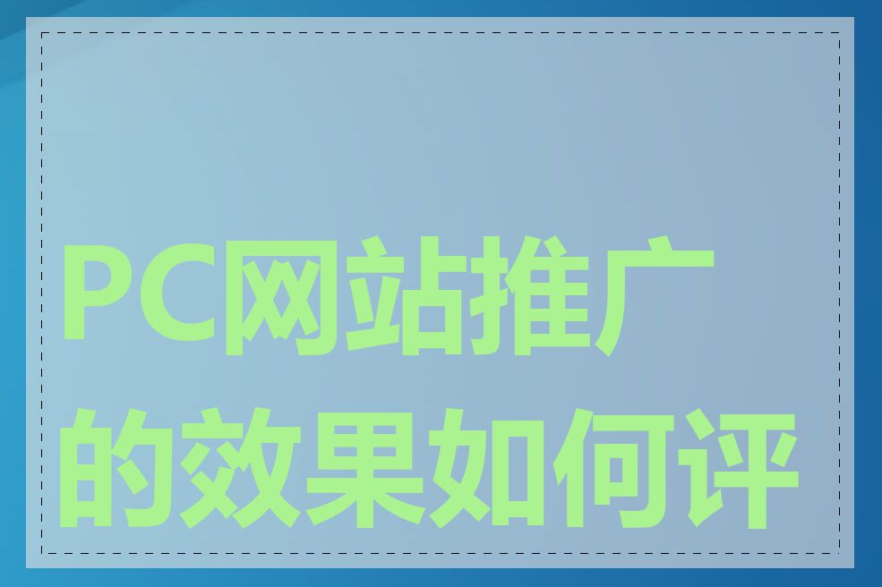 PC网站推广的效果如何评估