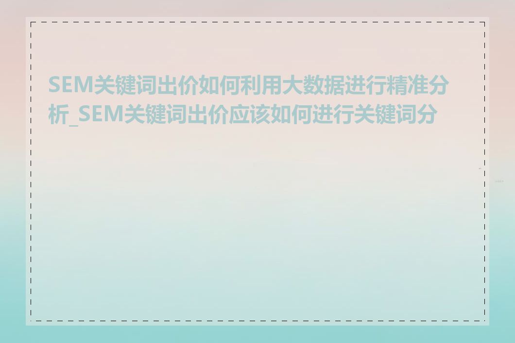 SEM关键词出价如何利用大数据进行精准分析_SEM关键词出价应该如何进行关键词分类