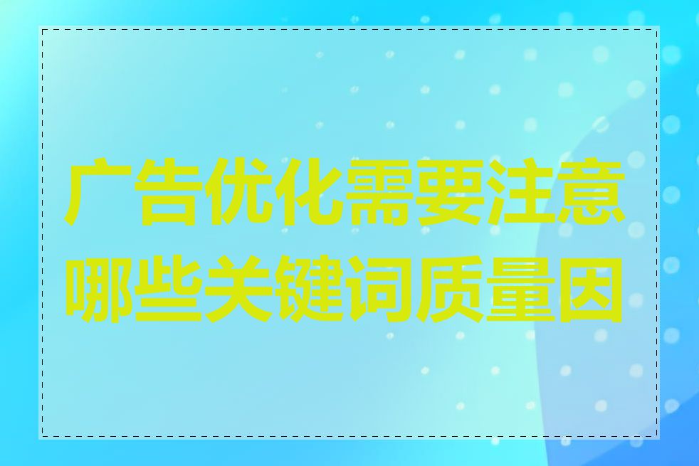 广告优化需要注意哪些关键词质量因素