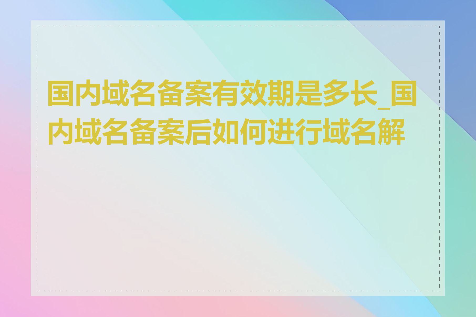 国内域名备案有效期是多长_国内域名备案后如何进行域名解析