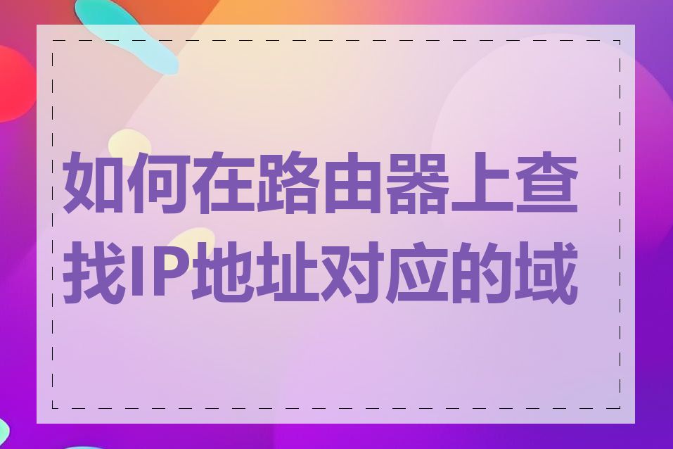 如何在路由器上查找IP地址对应的域名