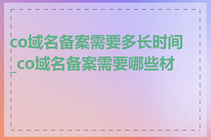 co域名备案需要多长时间_co域名备案需要哪些材料