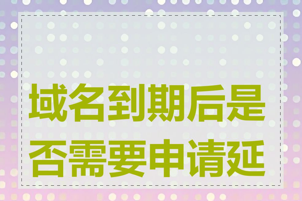 域名到期后是否需要申请延长