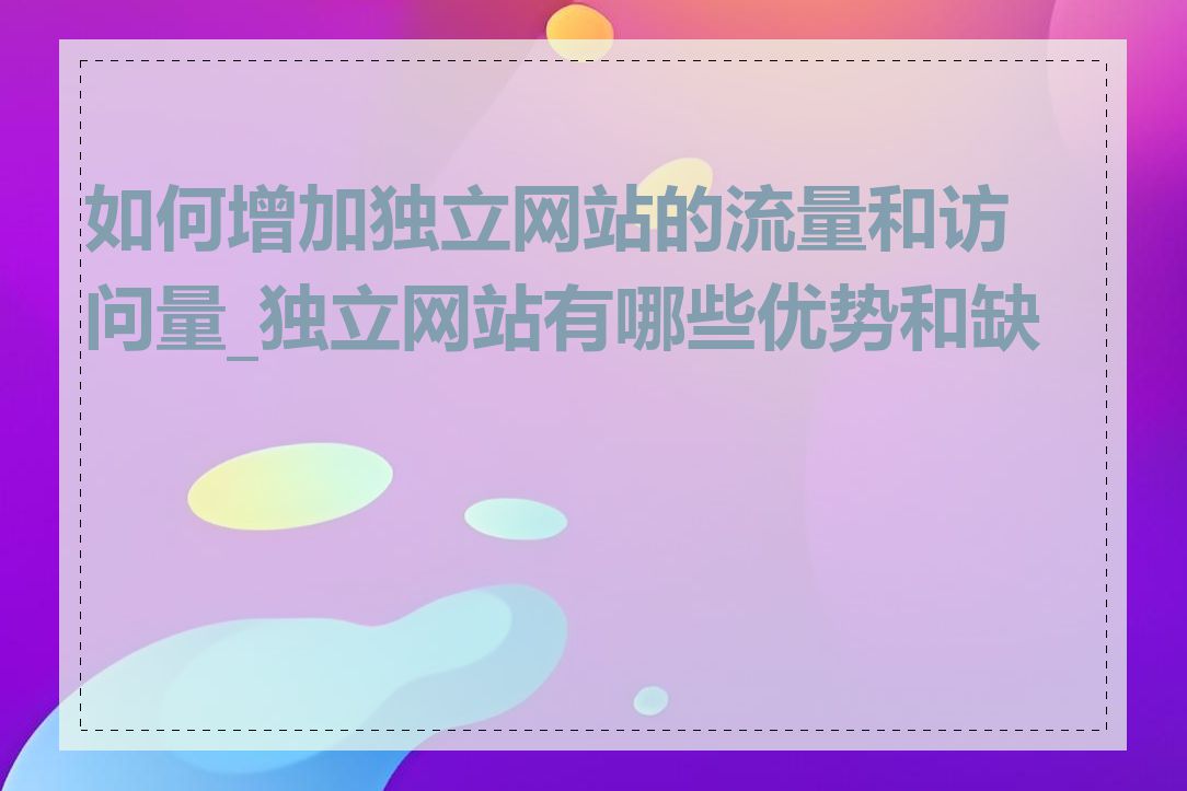 如何增加独立网站的流量和访问量_独立网站有哪些优势和缺点