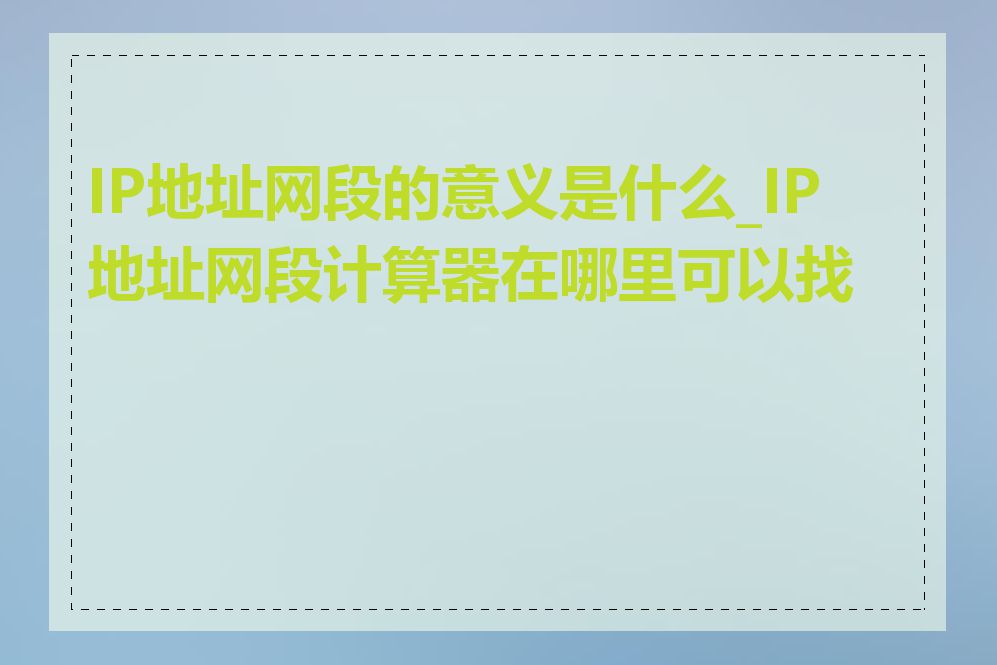 IP地址网段的意义是什么_IP地址网段计算器在哪里可以找到