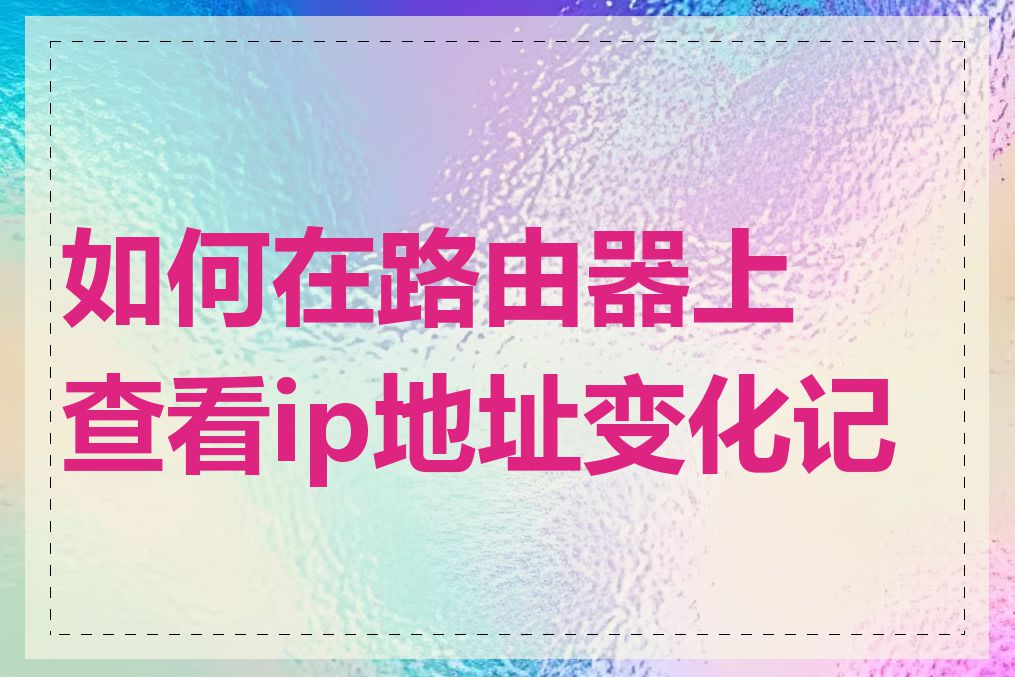 如何在路由器上查看ip地址变化记录