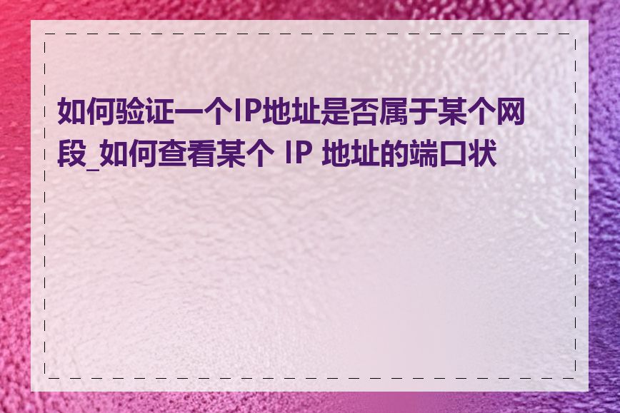 如何验证一个IP地址是否属于某个网段_如何查看某个 IP 地址的端口状态