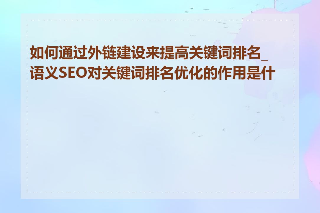 如何通过外链建设来提高关键词排名_语义SEO对关键词排名优化的作用是什么