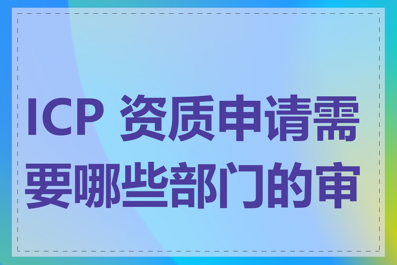 ICP 资质申请需要哪些部门的审核