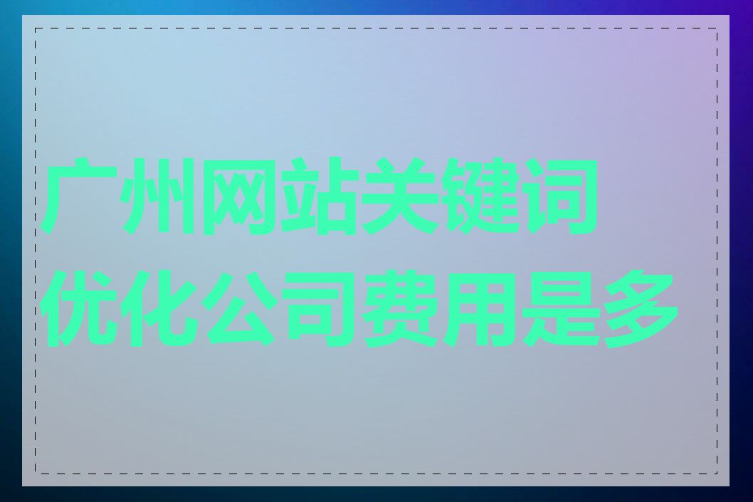 广州网站关键词优化公司费用是多少