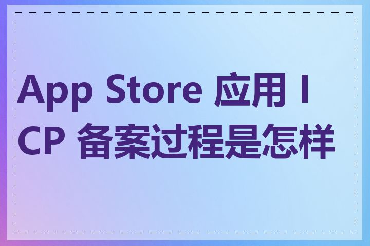 App Store 应用 ICP 备案过程是怎样的