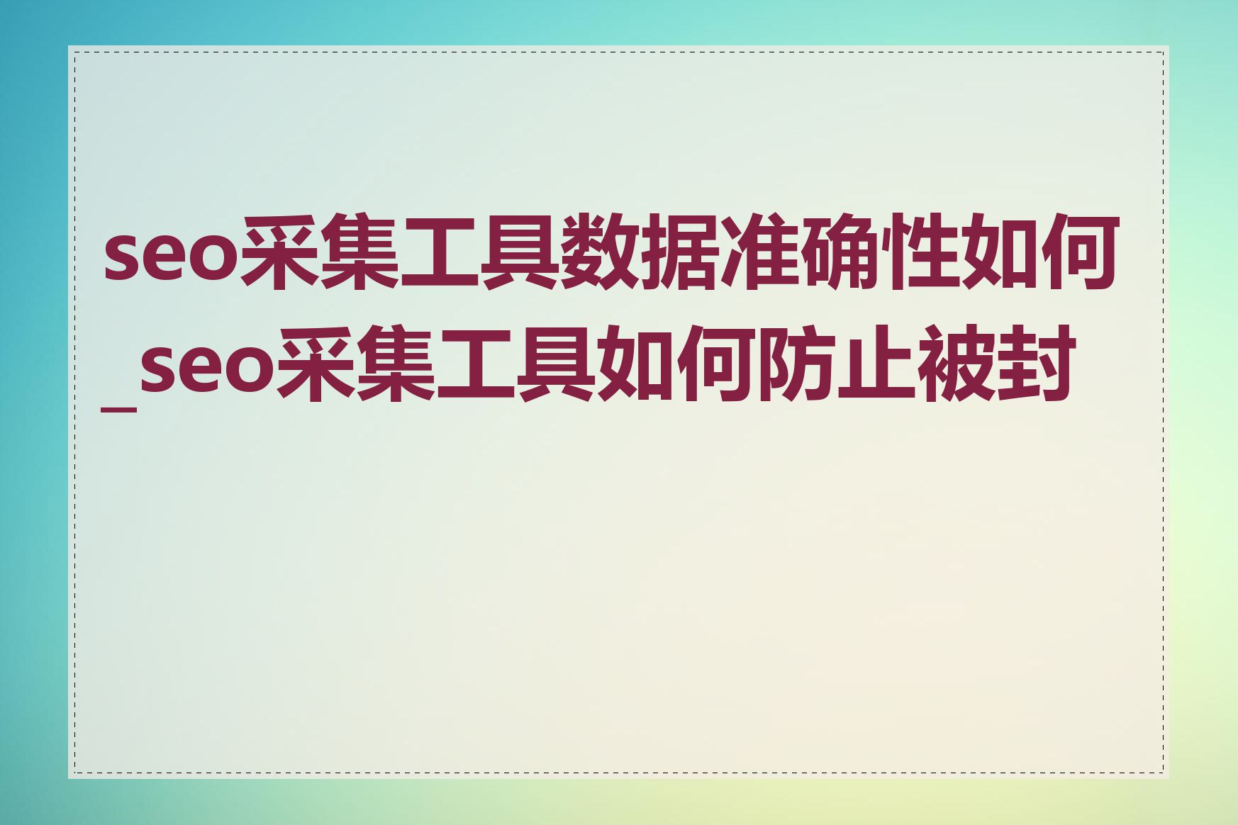 seo采集工具数据准确性如何_seo采集工具如何防止被封号