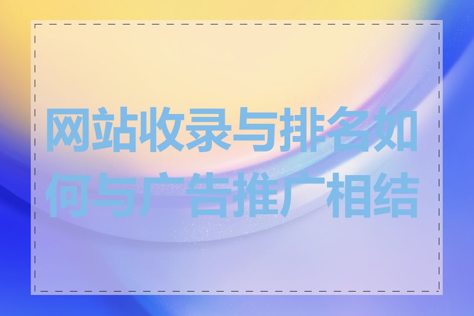 网站收录与排名如何与广告推广相结合