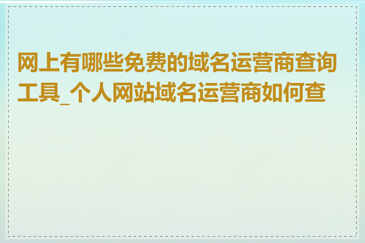 网上有哪些免费的域名运营商查询工具_个人网站域名运营商如何查看