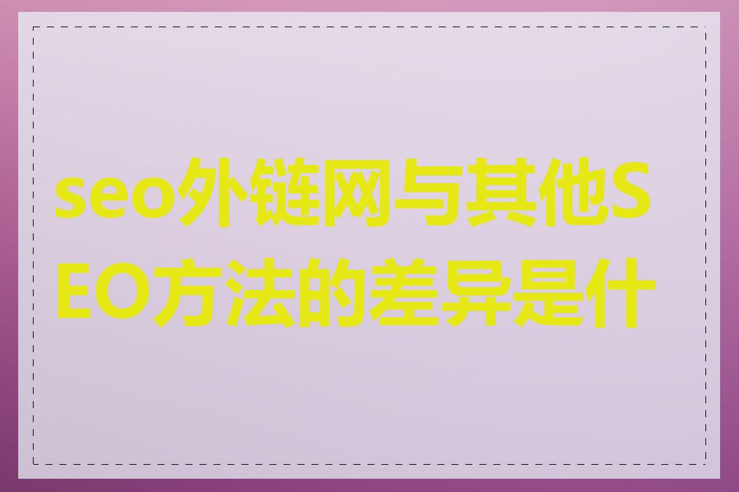 seo外链网与其他SEO方法的差异是什么