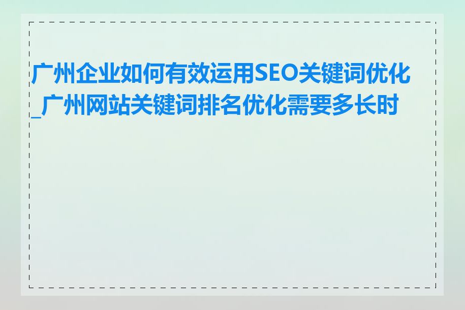 广州企业如何有效运用SEO关键词优化_广州网站关键词排名优化需要多长时间