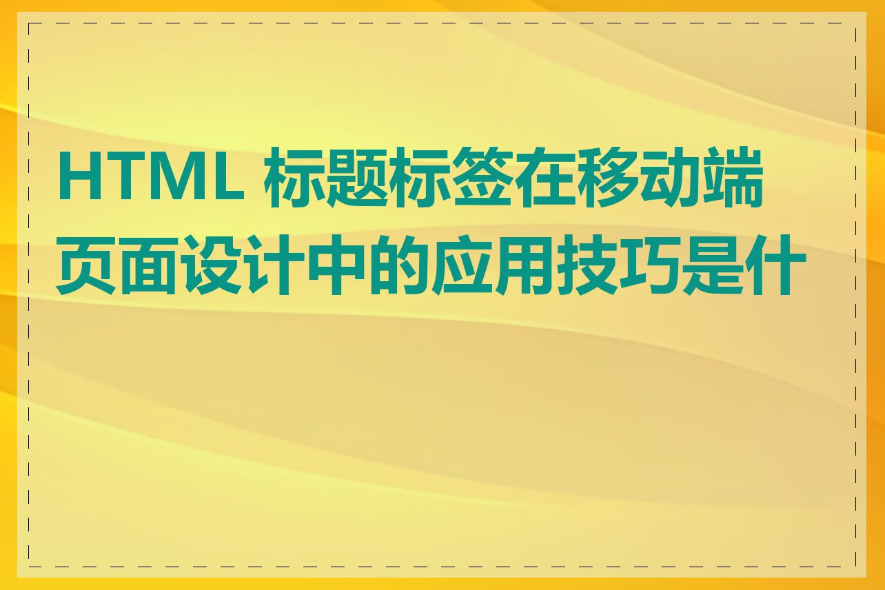 HTML 标题标签在移动端页面设计中的应用技巧是什么