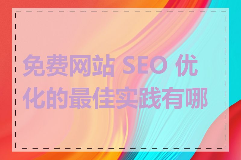 免费网站 SEO 优化的最佳实践有哪些