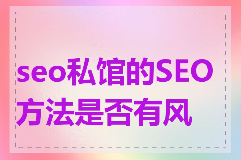 seo私馆的SEO方法是否有风险