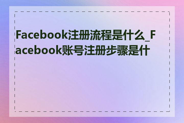 Facebook注册流程是什么_Facebook账号注册步骤是什么