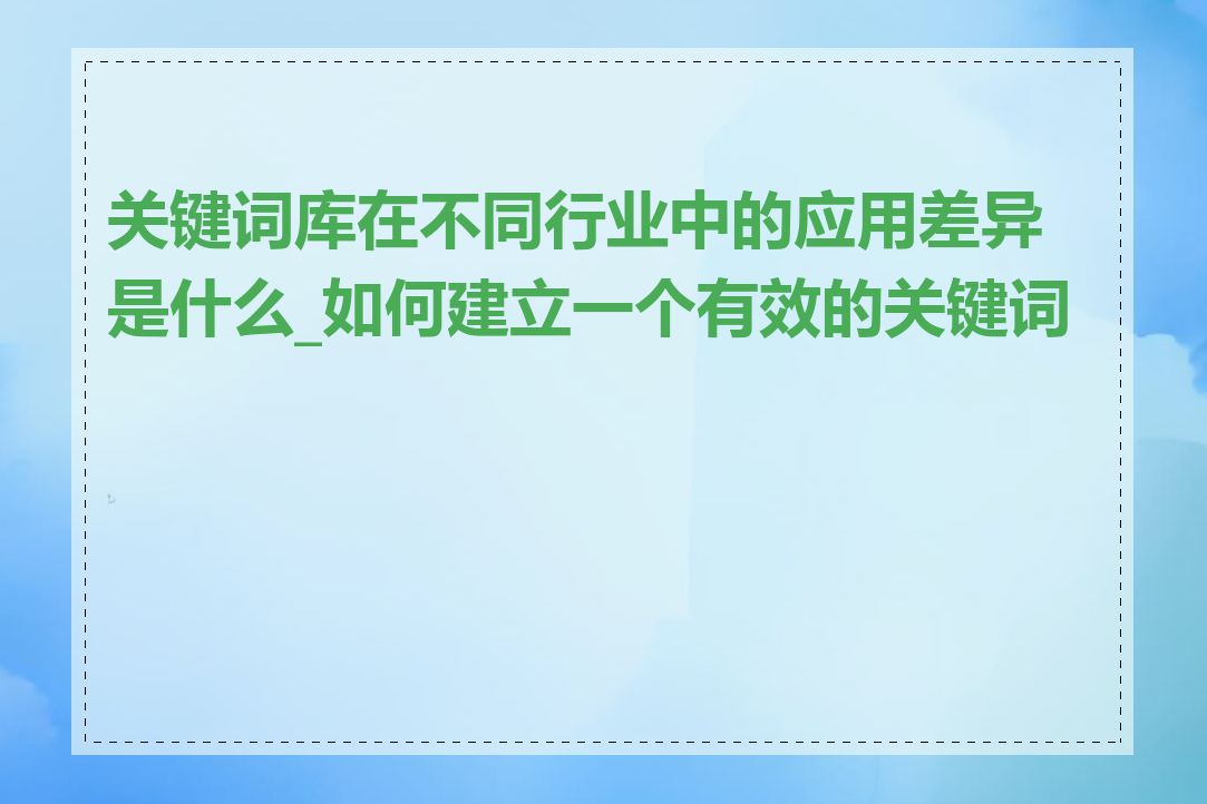 关键词库在不同行业中的应用差异是什么_如何建立一个有效的关键词库