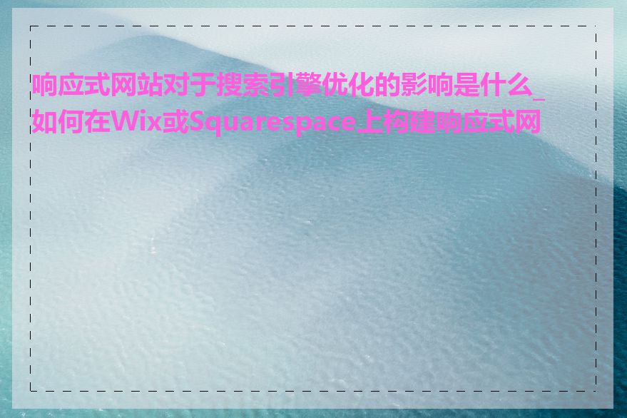 响应式网站对于搜索引擎优化的影响是什么_如何在Wix或Squarespace上构建响应式网站