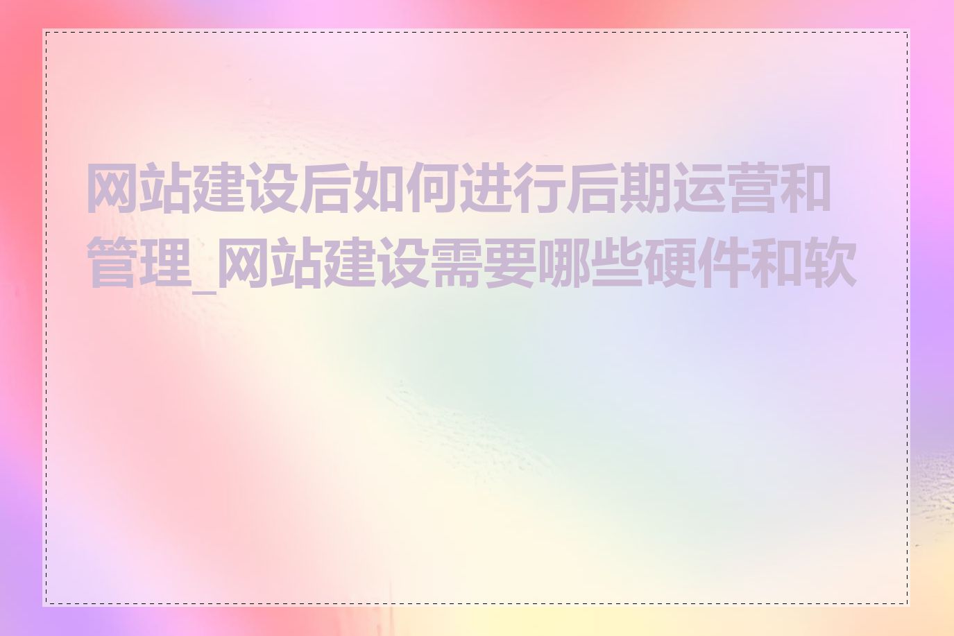 网站建设后如何进行后期运营和管理_网站建设需要哪些硬件和软件