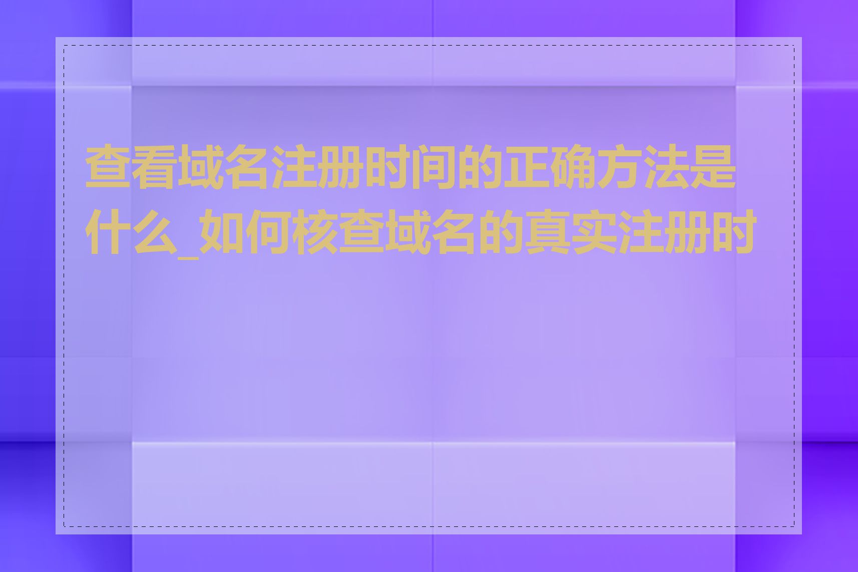 查看域名注册时间的正确方法是什么_如何核查域名的真实注册时间