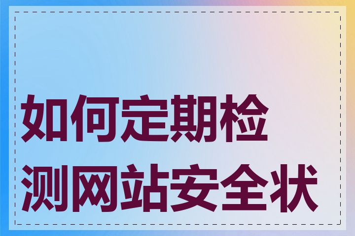 如何定期检测网站安全状况