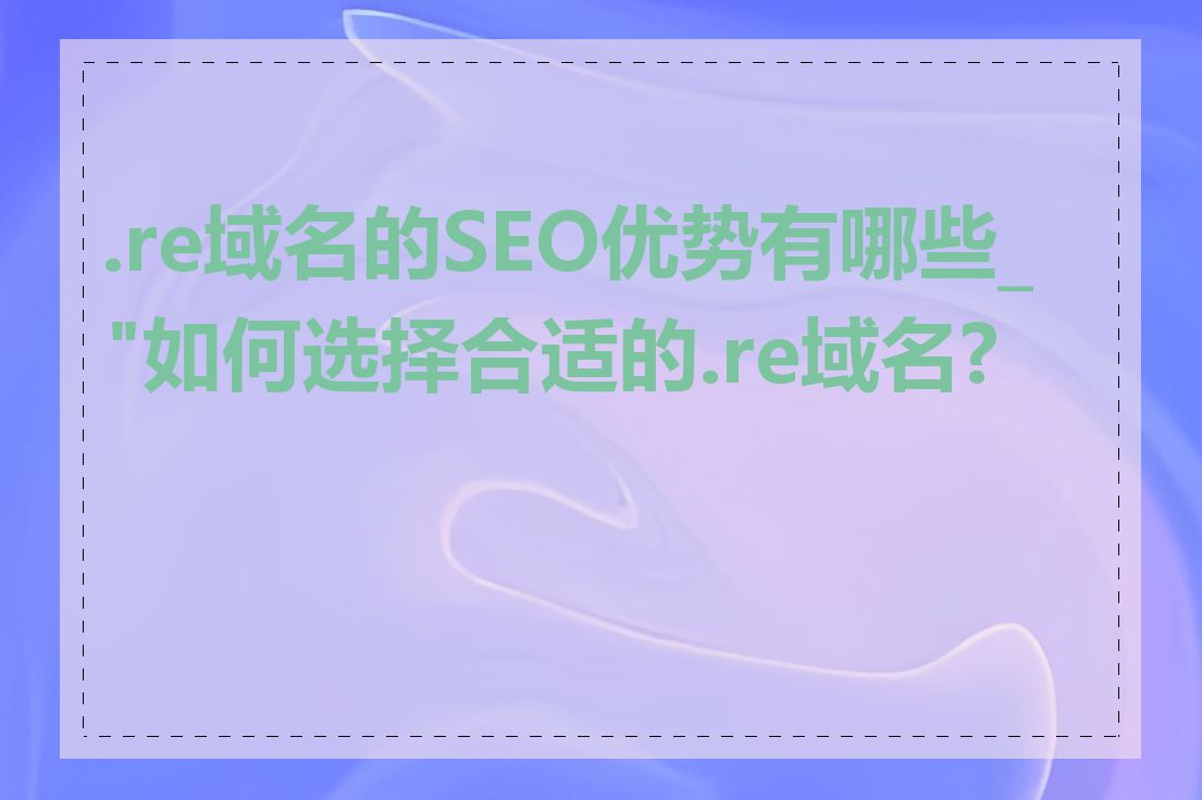 .re域名的SEO优势有哪些_"如何选择合适的.re域名?"