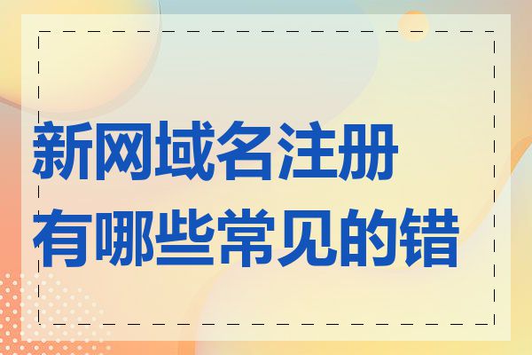 新网域名注册有哪些常见的错误