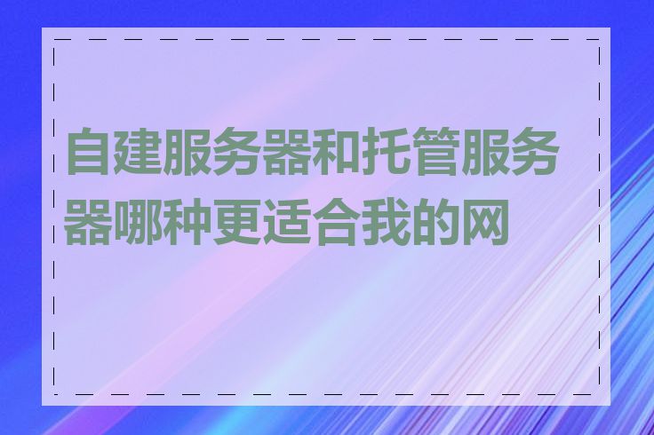 自建服务器和托管服务器哪种更适合我的网站