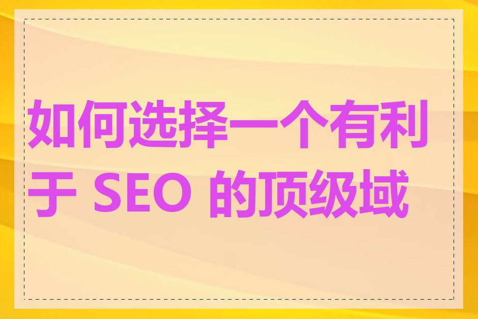 如何选择一个有利于 SEO 的顶级域名