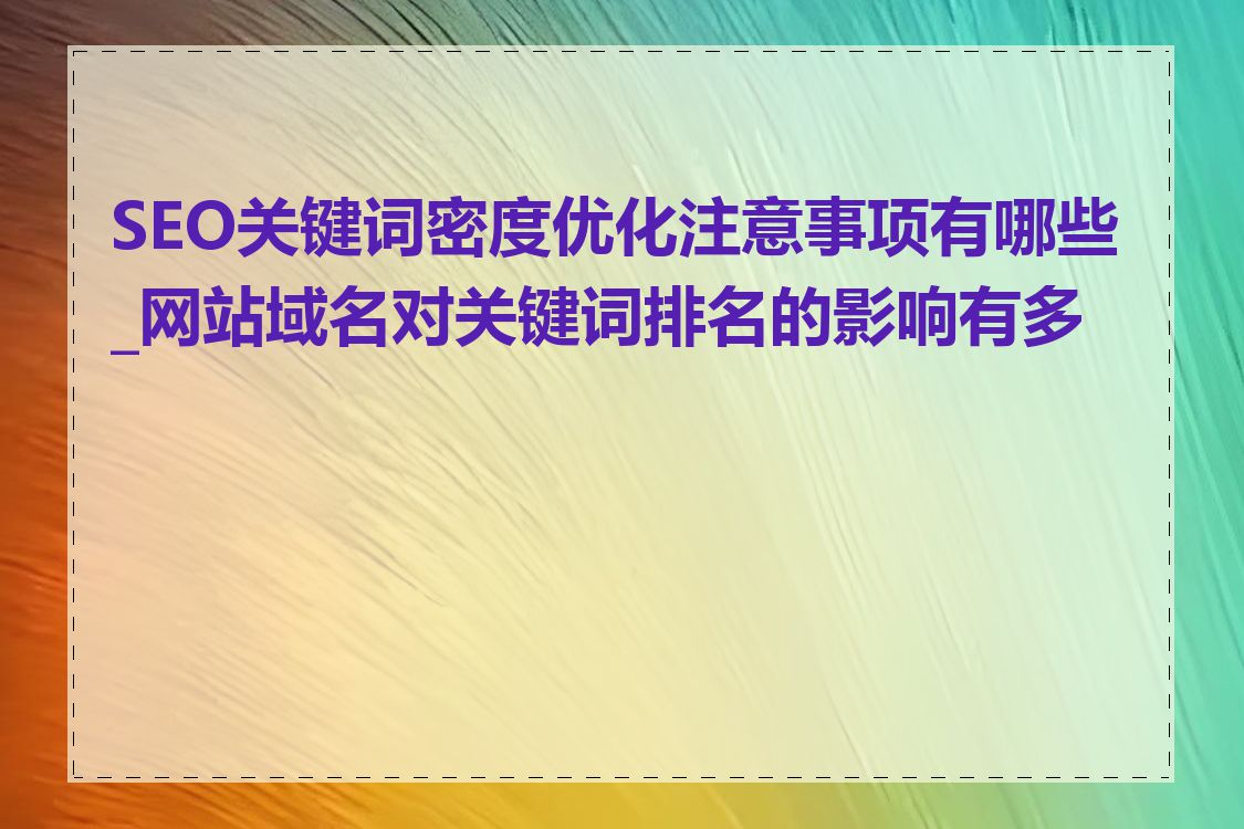 SEO关键词密度优化注意事项有哪些_网站域名对关键词排名的影响有多大