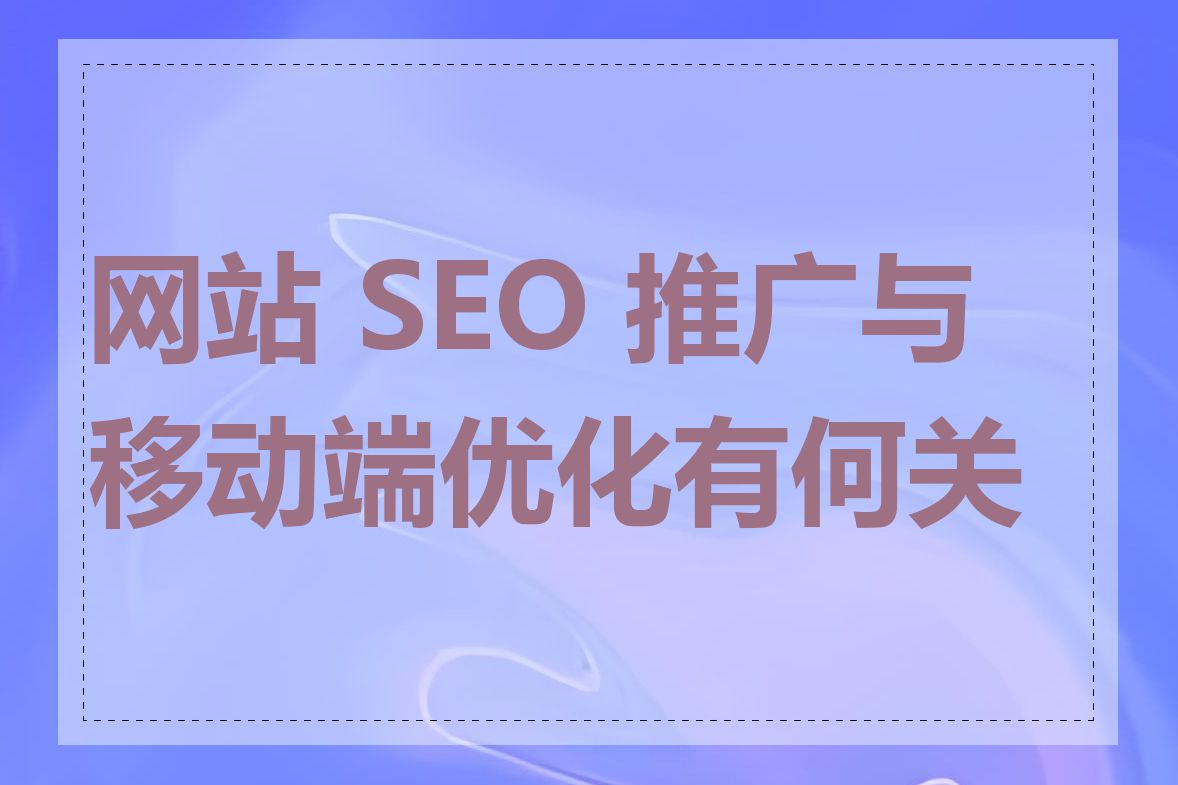 网站 SEO 推广与移动端优化有何关系