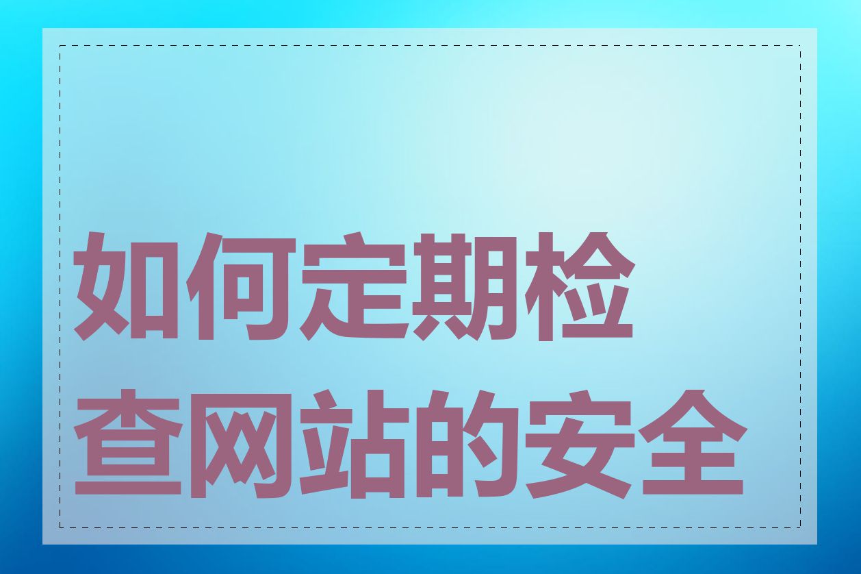 如何定期检查网站的安全性